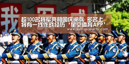 超100名将军亮相国庆阅兵 多名上将有一线作战经历‘星空体育APP’(图2)