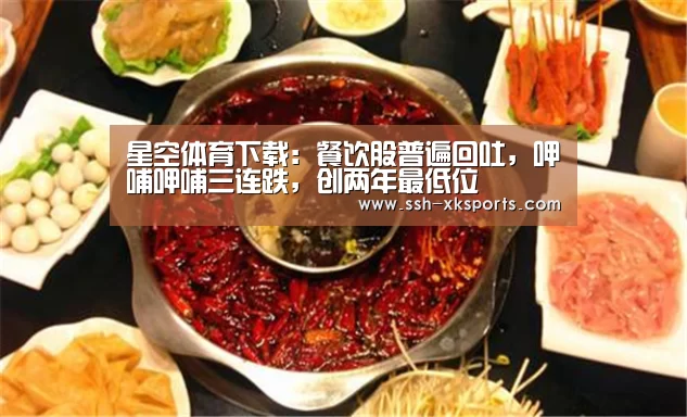 星空体育下载：餐饮股普遍回吐，呷哺呷哺三连跌，创两年最低位(图1)