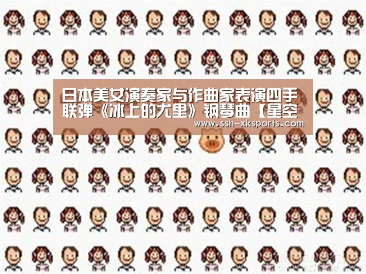 日本美女演奏家与作曲家表演四手联弹《冰上的尤里》钢琴曲【星空体育下载】(图2) 星空体育下载