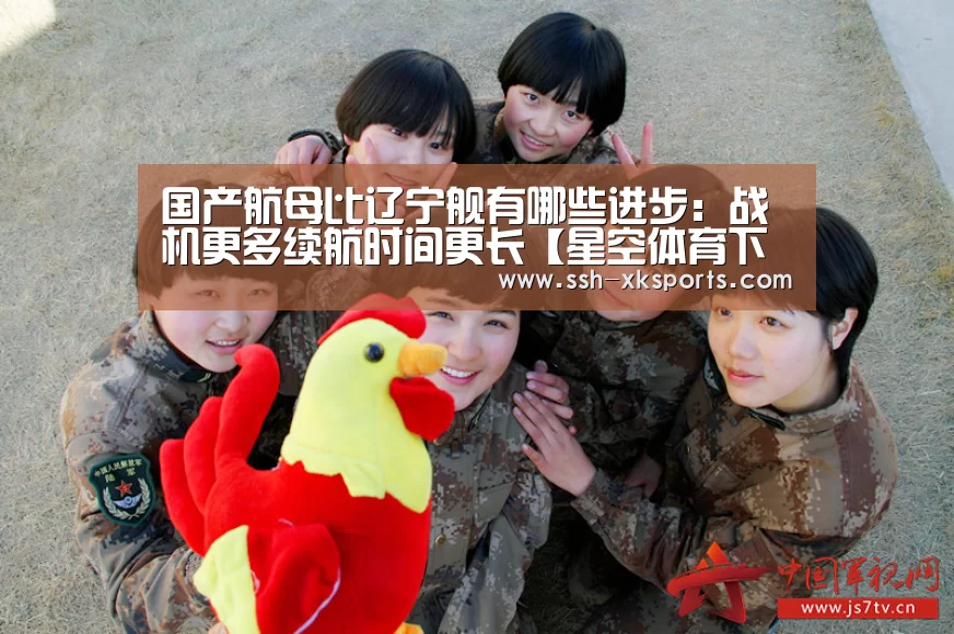 国产航母比辽宁舰有哪些进步：战机更多续航时间更长【星空体育下载】(图2)