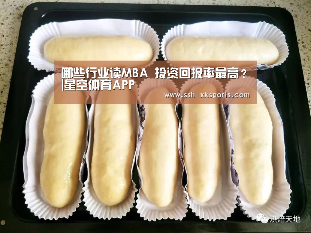 
哪些行业读MBA 投资回报率最高？|星空体育APP(图2)