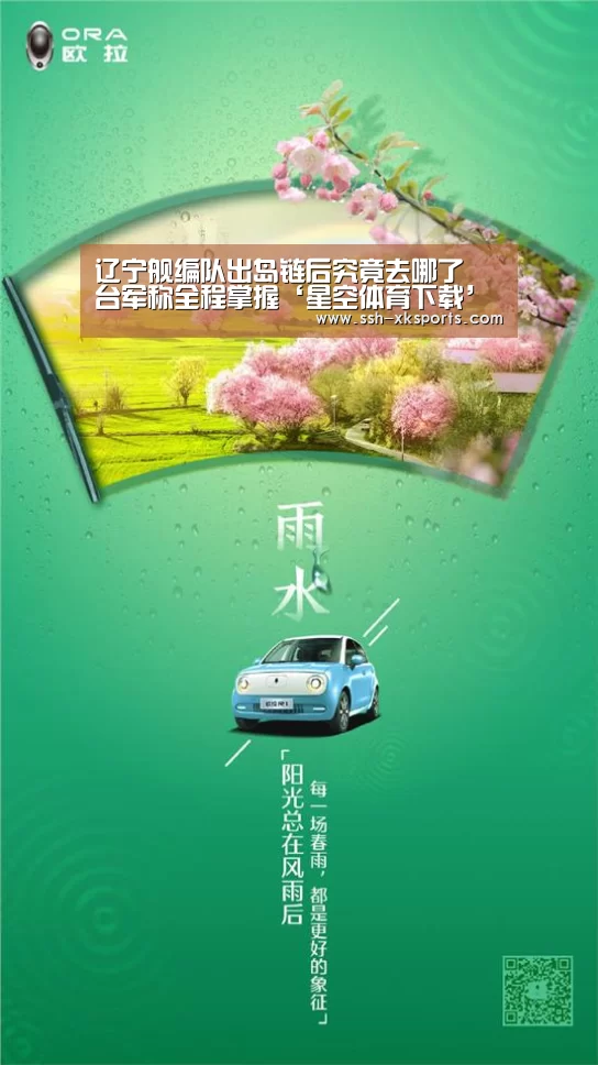辽宁舰编队出岛链后究竟去哪了 台军称全程掌握‘星空体育下载’(图1)