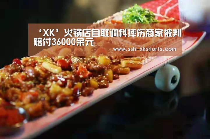 ‘XK’火锅店自取调料摔伤商家被判赔付36000余元(图1)