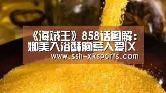 《海贼王》858话图解：娜美入浴酥胸惹人爱|XK(图2)